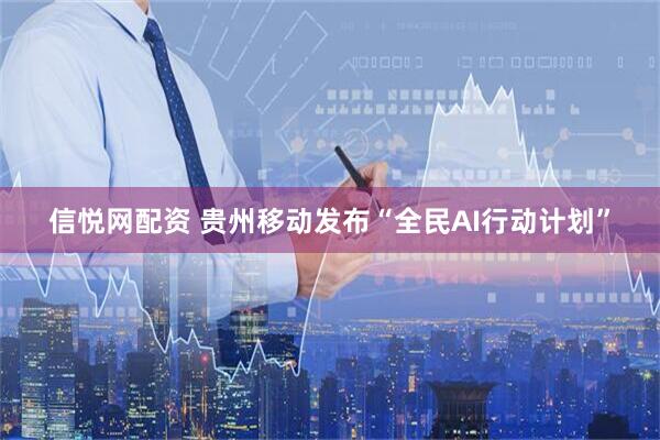 信悦网配资 贵州移动发布“全民AI行动计划”