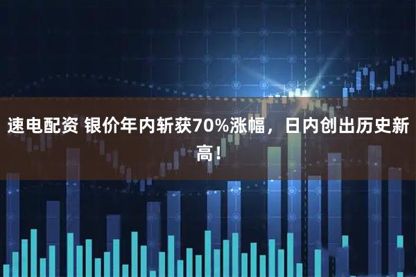 速电配资 银价年内斩获70%涨幅，日内创出历史新高！