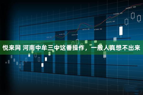 悦来网 河南中牟三中这番操作，一般人真想不出来