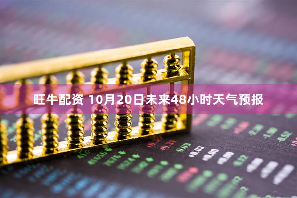 旺牛配资 10月20日未来48小时天气预报