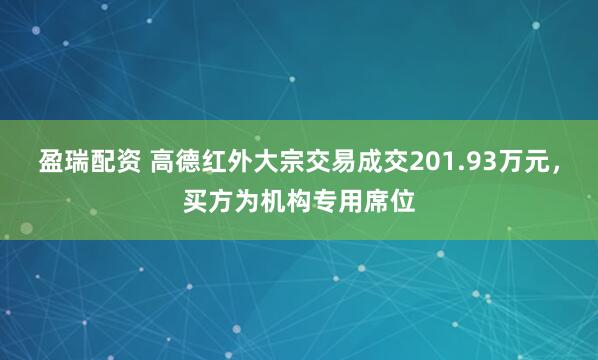 盈瑞配资 高德红外大宗交易成交201.93万元，买方为机构专用席位